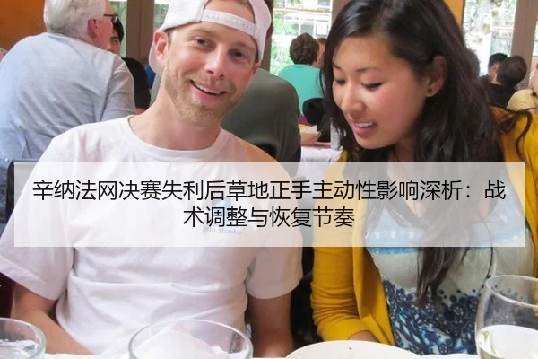 辛纳法网决赛失利后草地正手主动性影响深析：战术调整与恢复节奏