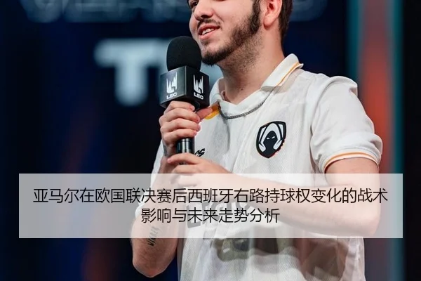 亚马尔在欧国联决赛后西班牙右路持球权变化的战术影响与未来走势分析